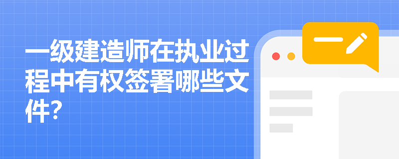 一级建造师在执业过程中有权签署哪些文件？