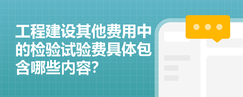 工程建设其他费用中的检验试验费具体包含哪些内容? 工程建设其他费用中的检验试验费具体包含哪些内容?