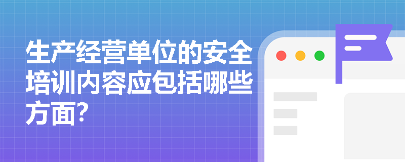 生产经营单位的安全培训内容应包括哪些方面？