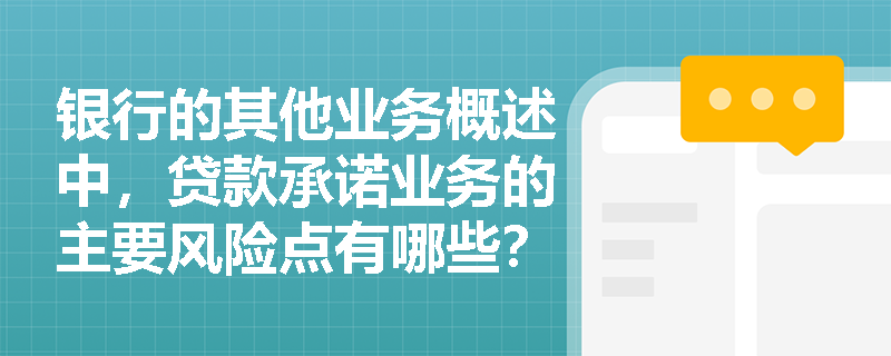 银行的其他业务概述中，贷款承诺业务的主要风险点有哪些？