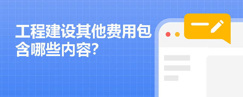 工程建设其他费用包含哪些内容？