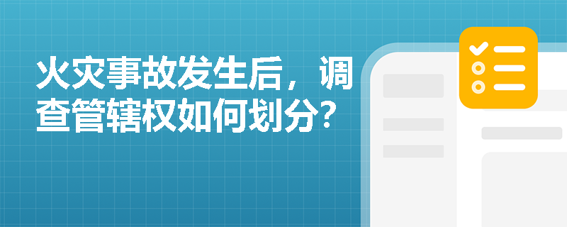 火灾事故发生后,调查管辖权如何划分? 火灾事故发生后,调查管辖权如何划分?
