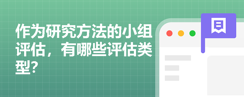 作为研究方法的小组评估，有哪些评估类型？