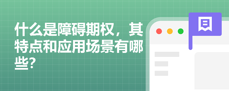 什么是障碍期权,其特点和应用场景有哪些? 什么是障碍期权,其特点和应用场景有哪些?