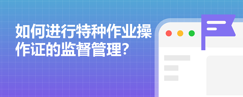 如何进行特种作业操作证的监督管理？