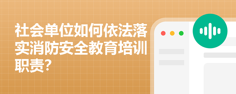 社会单位如何依法落实消防安全教育培训职责? 社会单位如何依法落实消防安全教育培训职责?