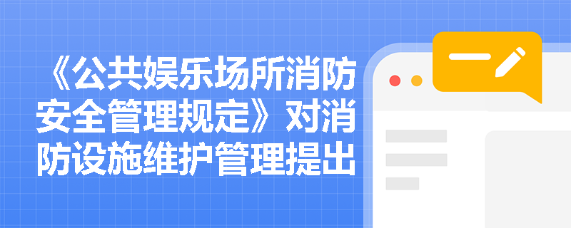 《公共娱乐场所消防安全管理规定》对消防设施维护管理提出了哪些具体要求？