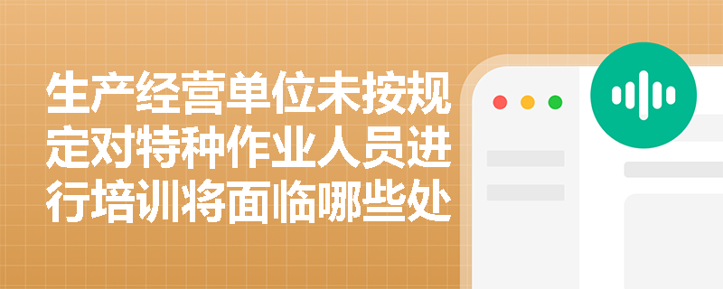 生产经营单位未按规定对特种作业人员进行培训将面临哪些处罚？