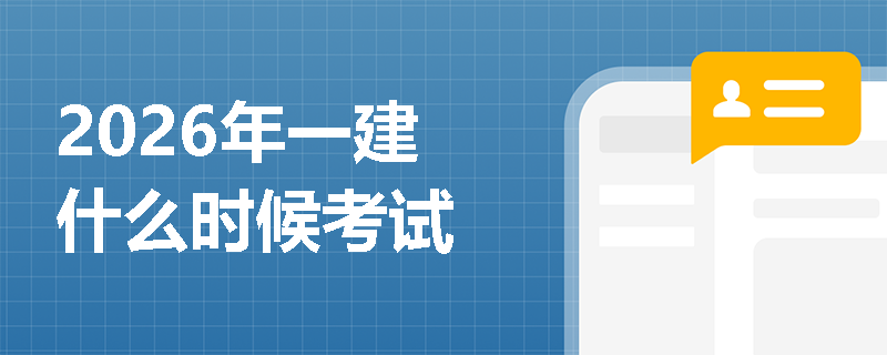 2026年一建什么时候考试 2026年一建什么时候考试