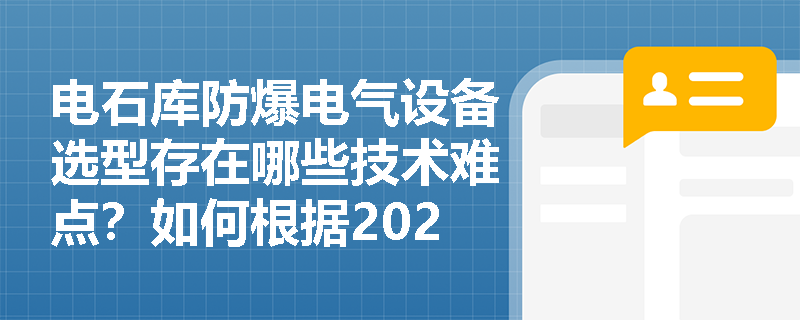 电石库防爆电气设备选型存在哪些技术难点?如何根据2024新规做好合规改造? 电石库防爆电气设备选型存在哪些技术难点?如何根据2024新规做好合规改造?