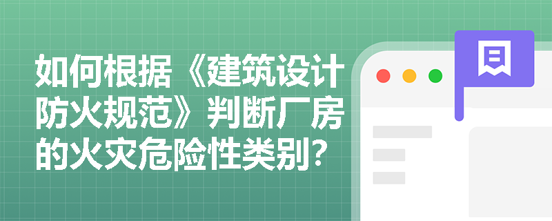 如何根据《建筑设计防火规范》判断厂房的火灾危险性类别? 如何根据《建筑设计防火规范》判断厂房的火灾危险性类别?