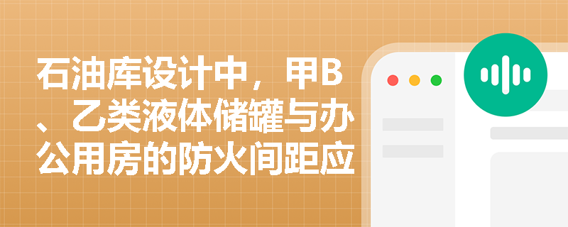 石油库设计中,甲B、乙类液体储罐与办公用房的防火间距应如何确定? 石油库设计中,甲B、乙类液体储罐与办公用房的防火间距应如何确定?