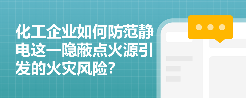 化工企业如何防范静电这一隐蔽点火源引发的火灾风险? 化工企业如何防范静电这一隐蔽点火源引发的火灾风险?