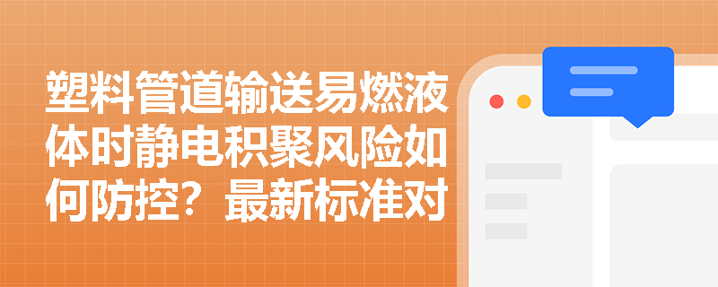 塑料管道输送易燃液体时静电积聚风险如何防控?最新标准对材料导电性有何特殊要求? 塑料管道输送易燃液体时静电积聚风险如何防控?最新标准对材料导电性有何特殊要求?