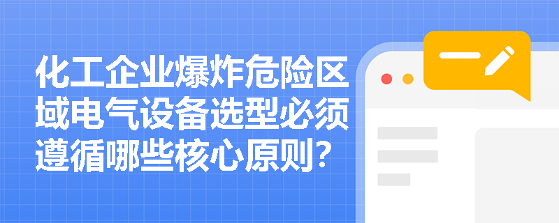化工企业爆炸危险区域电气设备选型必须遵循哪些核心原则? 化工企业爆炸危险区域电气设备选型必须遵循哪些核心原则?
