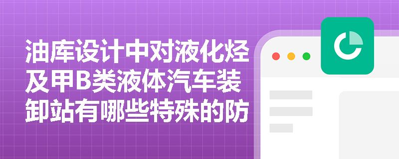 油库设计中对液化烃及甲B类液体汽车装卸站有哪些特殊的防火间距要求? 油库设计中对液化烃及甲B类液体汽车装卸站有哪些特殊的防火间距要求?