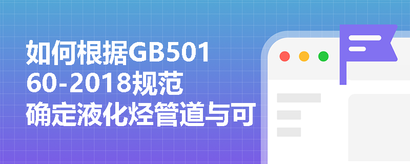 如何根据GB50160-2018规范确定液化烃管道与可燃气体储罐的安全间距？