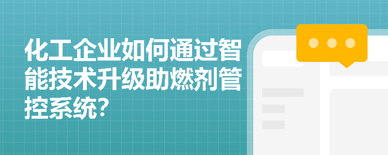 化工企业如何通过智能技术升级助燃剂管控系统? 化工企业如何通过智能技术升级助燃剂管控系统?