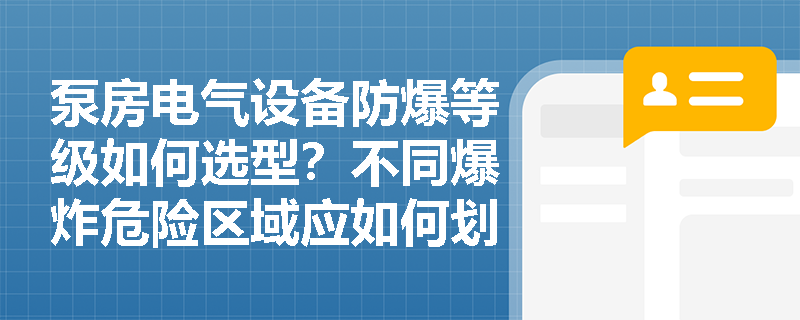 泵房电气设备防爆等级如何选型?不同爆炸危险区域应如何划分? 泵房电气设备防爆等级如何选型?不同爆炸危险区域应如何划分?