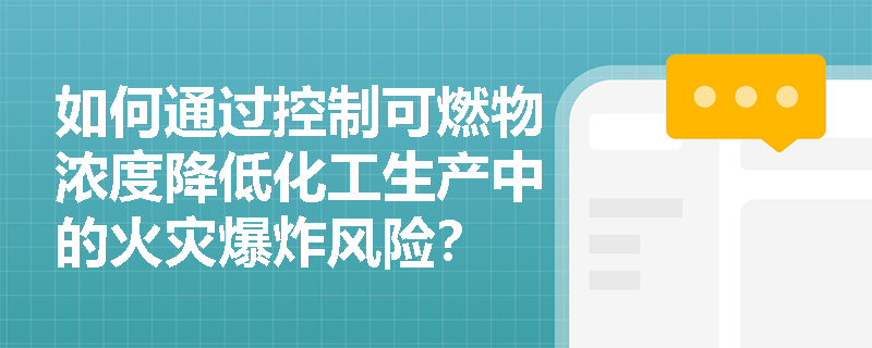 如何通过控制可燃物浓度降低化工生产中的火灾爆炸风险? 如何通过控制可燃物浓度降低化工生产中的火灾爆炸风险?