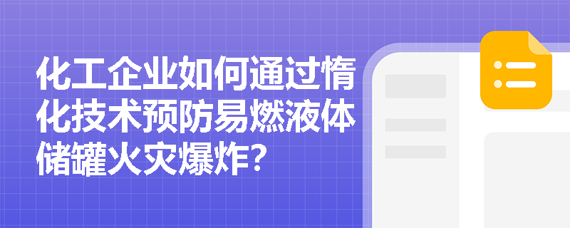 化工企业如何通过惰化技术预防易燃液体储罐火灾爆炸? 化工企业如何通过惰化技术预防易燃液体储罐火灾爆炸?