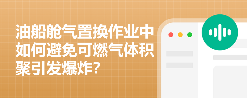 油船舱气置换作业中如何避免可燃气体积聚引发爆炸? 油船舱气置换作业中如何避免可燃气体积聚引发爆炸?