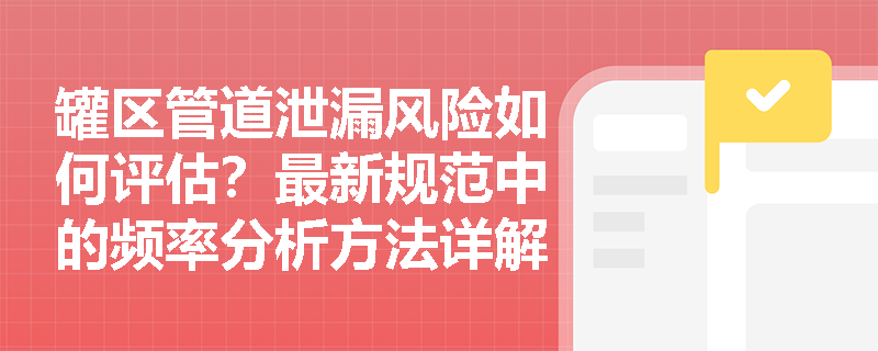 罐区管道泄漏风险如何评估?最新规范中的频率分析方法详解 罐区管道泄漏风险如何评估?最新规范中的频率分析方法详解