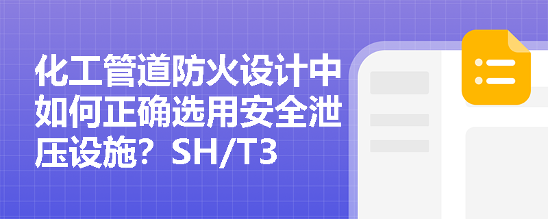 化工管道防火设计中如何正确选用安全泄压设施?SH/T3210规范关键要点解读 化工管道防火设计中如何正确选用安全泄压设施?SH/T3210规范关键要点解读