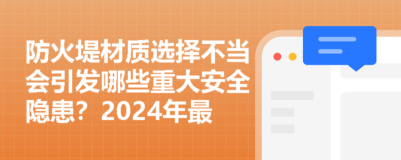 防火堤材质选择不当会引发哪些重大安全隐患?2024年最新规范有何严格要求? 防火堤材质选择不当会引发哪些重大安全隐患?2024年最新规范有何严格要求?