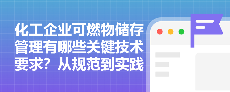 化工企业可燃物储存管理有哪些关键技术要求?从规范到实践全面解析 化工企业可燃物储存管理有哪些关键技术要求?从规范到实践全面解析