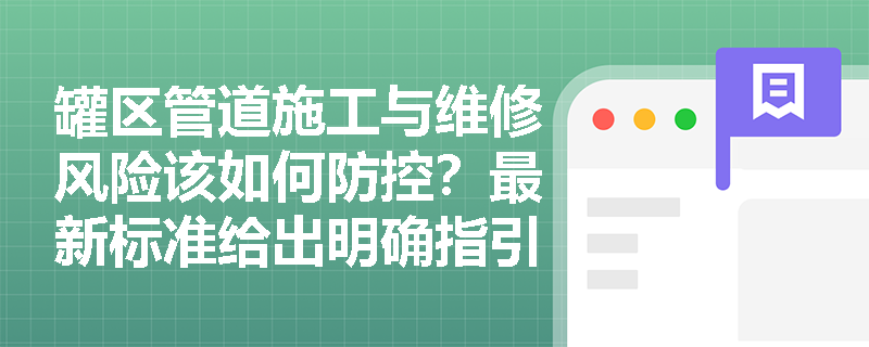 罐区管道施工与维修风险该如何防控？最新标准给出明确指引