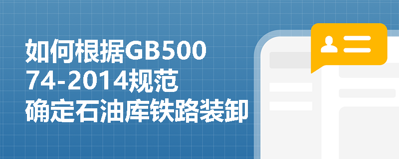 如何根据GB50074-2014规范确定石油库铁路装卸设施与周边建筑的安全间距? 如何根据GB50074-2014规范确定石油库铁路装卸设施与周边建筑的安全间距?