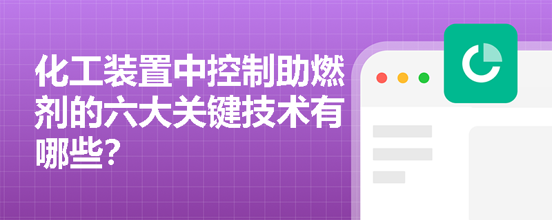 化工装置中控制助燃剂的六大关键技术有哪些? 化工装置中控制助燃剂的六大关键技术有哪些?