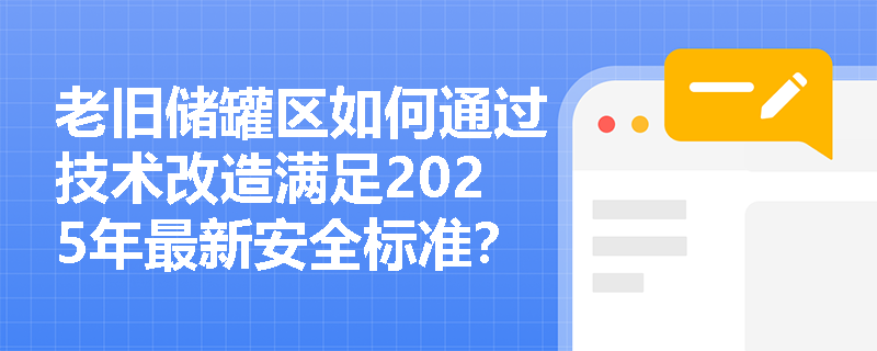 老旧储罐区如何通过技术改造满足2025年最新安全标准? 老旧储罐区如何通过技术改造满足2025年最新安全标准?