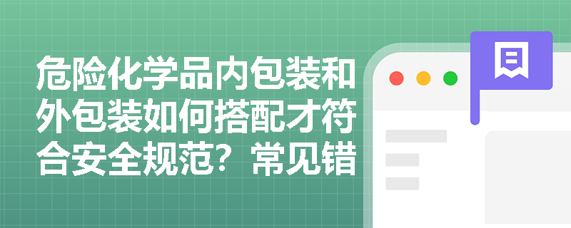 危险化学品内包装和外包装如何搭配才符合安全规范？常见错误有哪些？