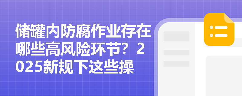 储罐内防腐作业存在哪些高风险环节?2025新规下这些操作必须升级! 储罐内防腐作业存在哪些高风险环节?2025新规下这些操作必须升级!