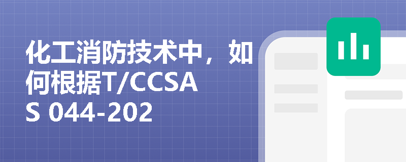 化工消防技术中,如何根据T/CCSAS 044-2023标准实施过程本质安全化评估? 化工消防技术中,如何根据T/CCSAS 044-2023标准实施过程本质安全化评估?