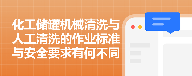 化工储罐机械清洗与人工清洗的作业标准与安全要求有何不同? 化工储罐机械清洗与人工清洗的作业标准与安全要求有何不同?