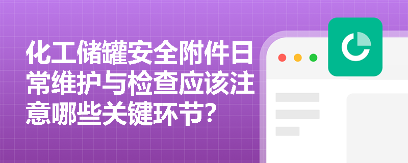 化工储罐安全附件日常维护与检查应该注意哪些关键环节? 化工储罐安全附件日常维护与检查应该注意哪些关键环节?