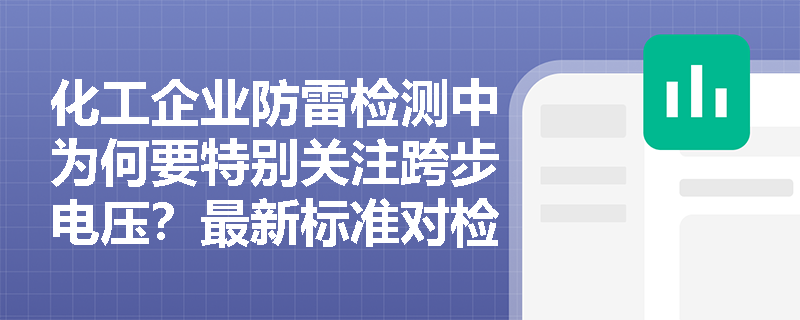 化工企业防雷检测中为何要特别关注跨步电压？最新标准对检测方法有哪些具体规定？
