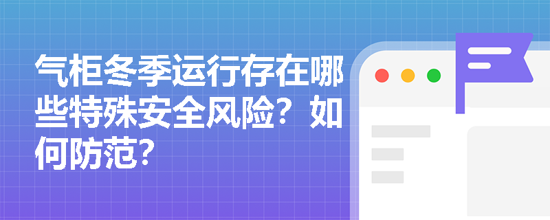 气柜冬季运行存在哪些特殊安全风险？如何防范？