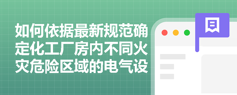 如何依据最新规范确定化工厂房内不同火灾危险区域的电气设备选型要求？