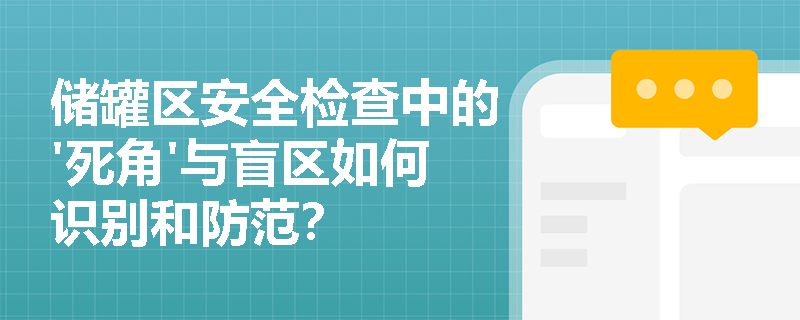 储罐区安全检查中的'死角'与盲区如何识别和防范? 储罐区安全检查中的'死角'与盲区如何识别和防范?