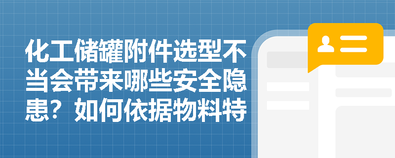 化工储罐附件选型不当会带来哪些安全隐患？如何依据物料特性正确选择安全附件？