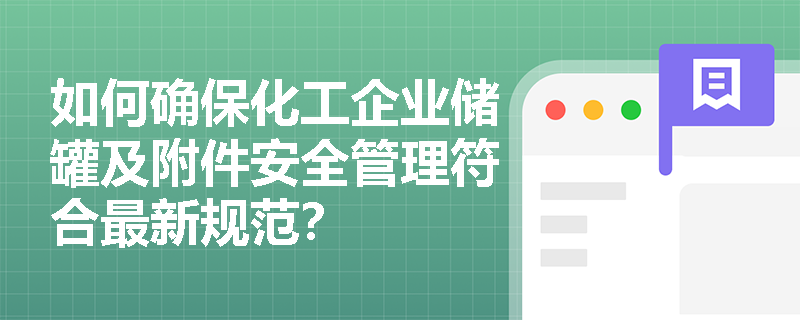 如何确保化工企业储罐及附件安全管理符合最新规范? 如何确保化工企业储罐及附件安全管理符合最新规范?