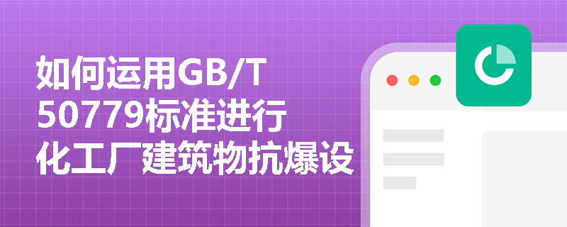 如何运用GB/T 50779标准进行化工厂建筑物抗爆设计？