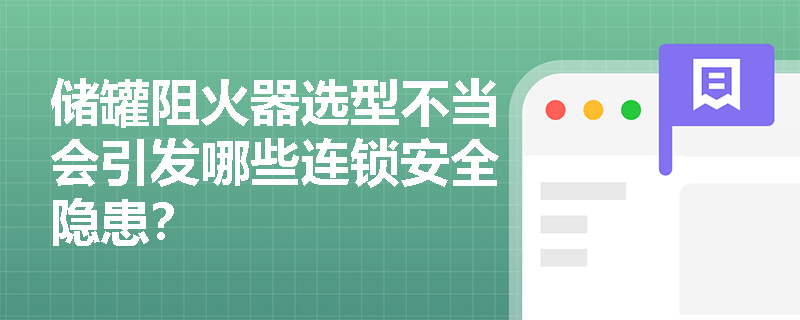 储罐阻火器选型不当会引发哪些连锁安全隐患? 储罐阻火器选型不当会引发哪些连锁安全隐患?
