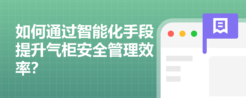 如何通过智能化手段提升气柜安全管理效率？