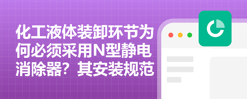 化工液体装卸环节为何必须采用N型静电消除器?其安装规范有哪些特殊要求? 化工液体装卸环节为何必须采用N型静电消除器?其安装规范有哪些特殊要求?