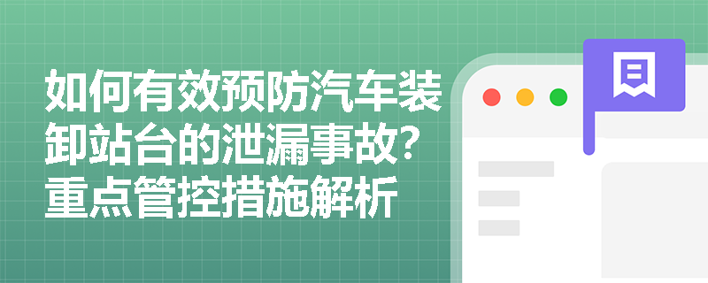 如何有效预防汽车装卸站台的泄漏事故?重点管控措施解析 如何有效预防汽车装卸站台的泄漏事故?重点管控措施解析